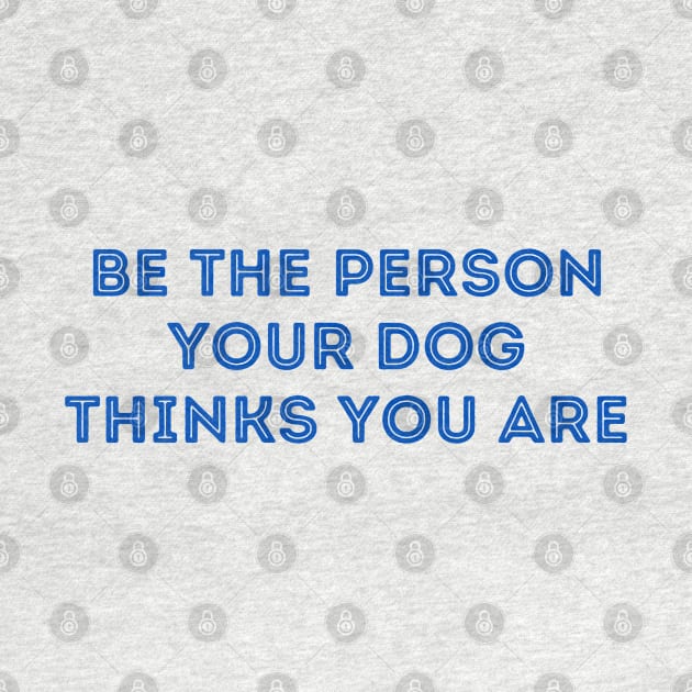 Be The Person Your Dog Thinks You Are (Blue Version) by stickersbyjori